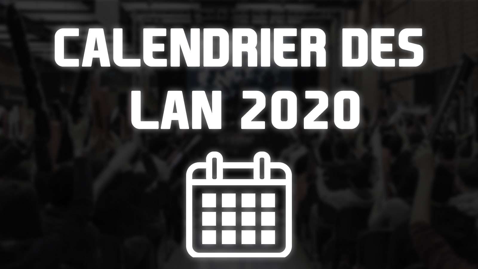 Calendrier des plus grosses LAN françaises en 2020